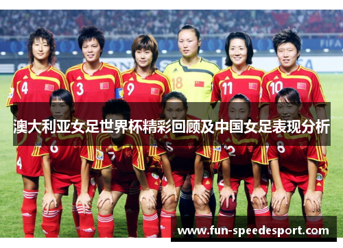 澳大利亚女足世界杯精彩回顾及中国女足表现分析