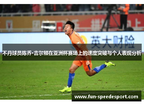 不丹球员陈乔·吉尔顿在亚洲杯赛场上的速度突破与个人表现分析