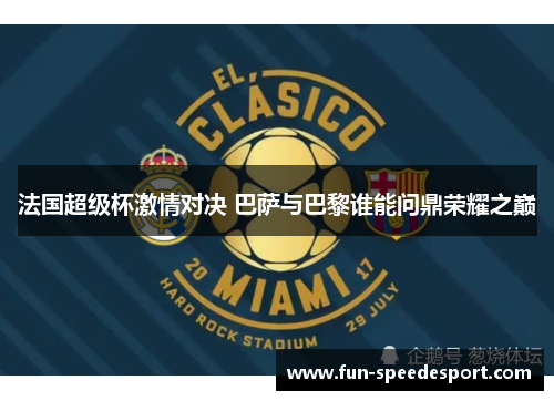 法国超级杯激情对决 巴萨与巴黎谁能问鼎荣耀之巅