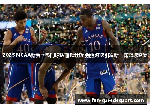 2025 NCAA新赛季热门球队前瞻分析 强强对决引发新一轮篮球盛宴