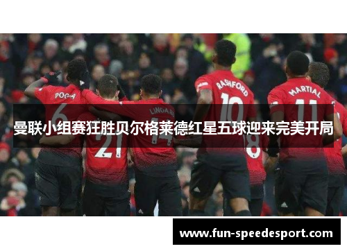 曼联小组赛狂胜贝尔格莱德红星五球迎来完美开局