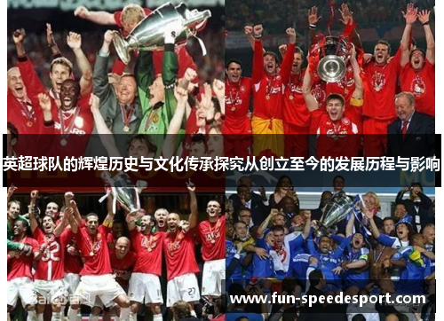 英超球队的辉煌历史与文化传承探究从创立至今的发展历程与影响