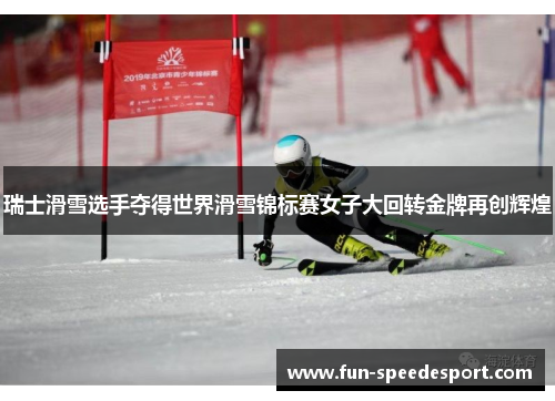 瑞士滑雪选手夺得世界滑雪锦标赛女子大回转金牌再创辉煌