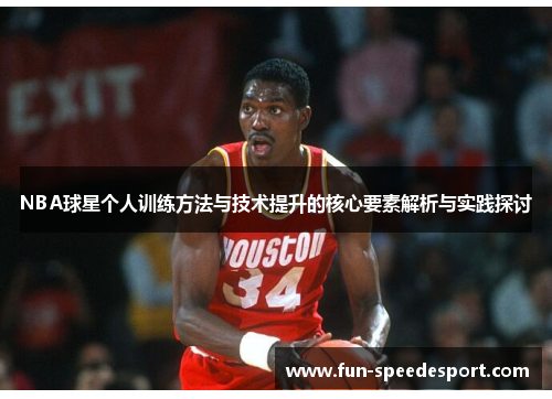 NBA球星个人训练方法与技术提升的核心要素解析与实践探讨