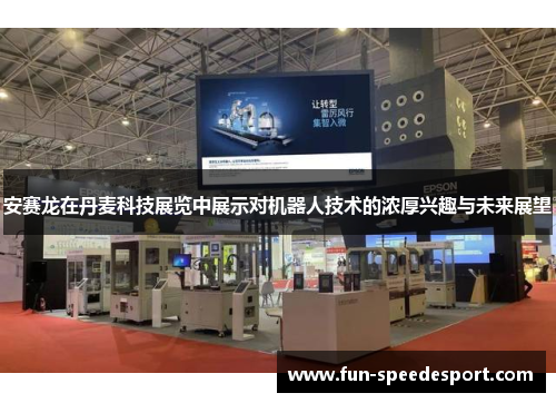 安赛龙在丹麦科技展览中展示对机器人技术的浓厚兴趣与未来展望