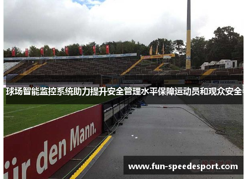 球场智能监控系统助力提升安全管理水平保障运动员和观众安全