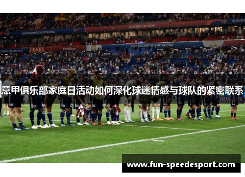 意甲俱乐部家庭日活动如何深化球迷情感与球队的紧密联系