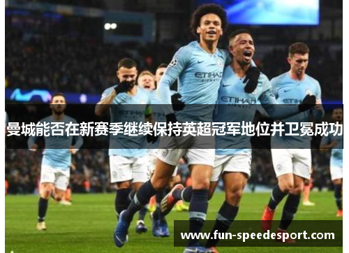 曼城能否在新赛季继续保持英超冠军地位并卫冕成功