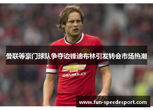 曼联等豪门球队争夺边锋迪布林引发转会市场热潮