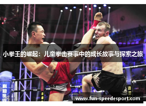 小拳王的崛起：儿童拳击赛事中的成长故事与探索之旅