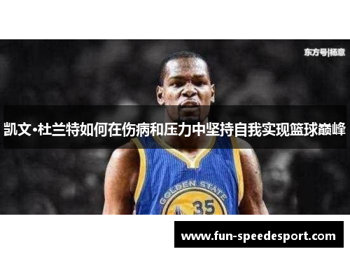 凯文·杜兰特如何在伤病和压力中坚持自我实现篮球巅峰