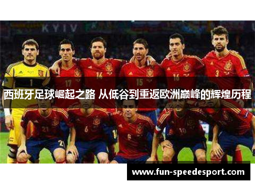 西班牙足球崛起之路 从低谷到重返欧洲巅峰的辉煌历程