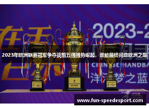 2023年欧洲联赛冠军争夺战前五强强势崛起，谁能最终问鼎欧洲之巅