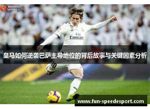 皇马如何逆袭巴萨主导地位的背后故事与关键因素分析