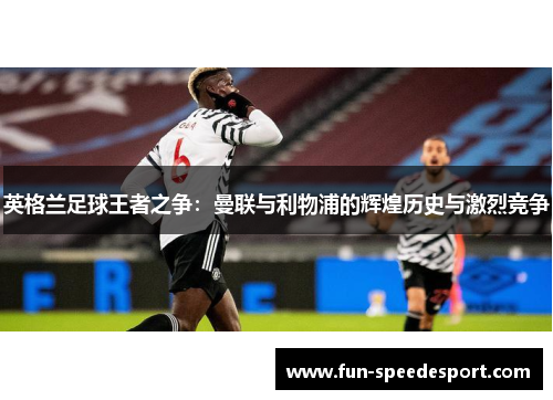 英格兰足球王者之争：曼联与利物浦的辉煌历史与激烈竞争