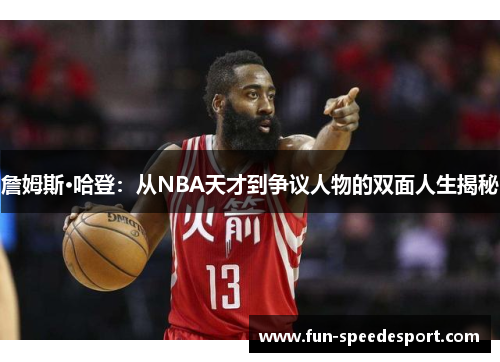 詹姆斯·哈登：从NBA天才到争议人物的双面人生揭秘