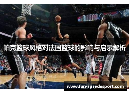 帕克篮球风格对法国篮球的影响与启示解析