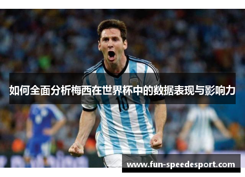 如何全面分析梅西在世界杯中的数据表现与影响力