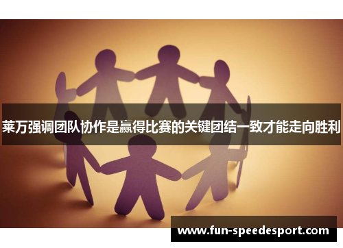 莱万强调团队协作是赢得比赛的关键团结一致才能走向胜利