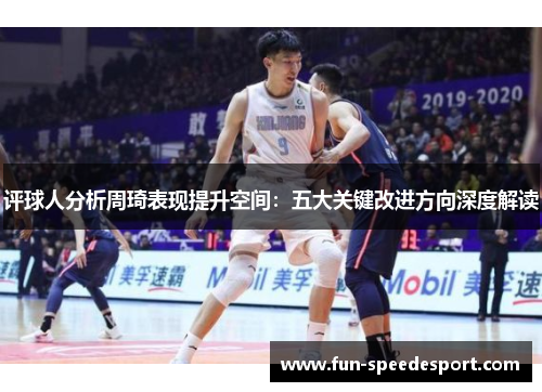 评球人分析周琦表现提升空间：五大关键改进方向深度解读