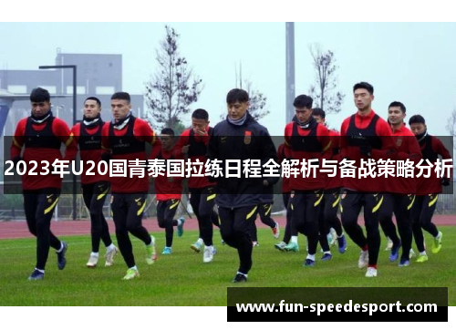 2023年U20国青泰国拉练日程全解析与备战策略分析