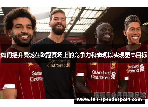如何提升曼城在欧冠赛场上的竞争力和表现以实现更高目标