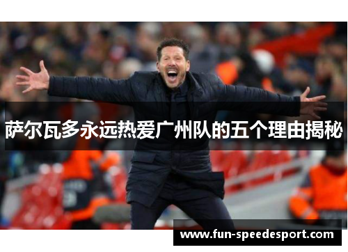 萨尔瓦多永远热爱广州队的五个理由揭秘