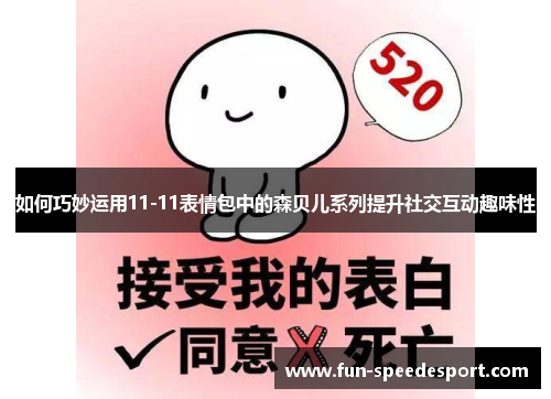 如何巧妙运用11-11表情包中的森贝儿系列提升社交互动趣味性