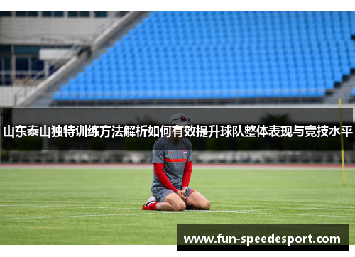 山东泰山独特训练方法解析如何有效提升球队整体表现与竞技水平