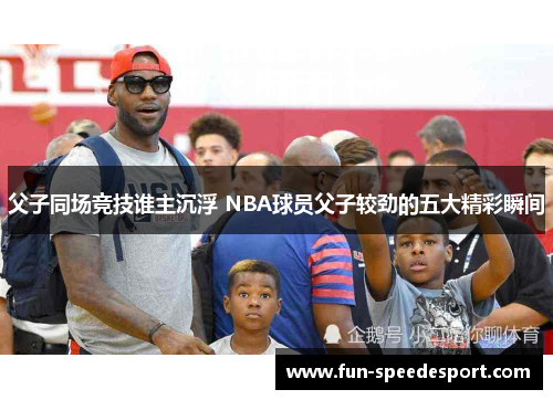 父子同场竞技谁主沉浮 NBA球员父子较劲的五大精彩瞬间
