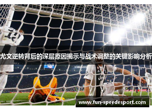 尤文逆转背后的深层原因揭示与战术调整的关键影响分析