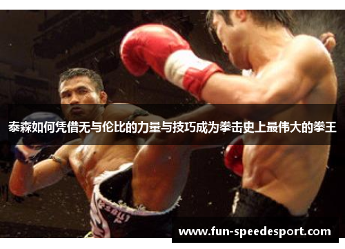 泰森如何凭借无与伦比的力量与技巧成为拳击史上最伟大的拳王