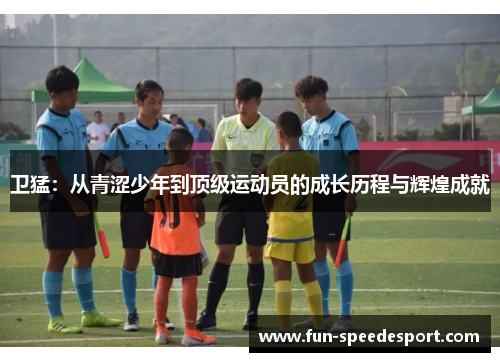 卫猛：从青涩少年到顶级运动员的成长历程与辉煌成就