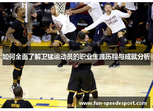 如何全面了解卫猛运动员的职业生涯历程与成就分析
