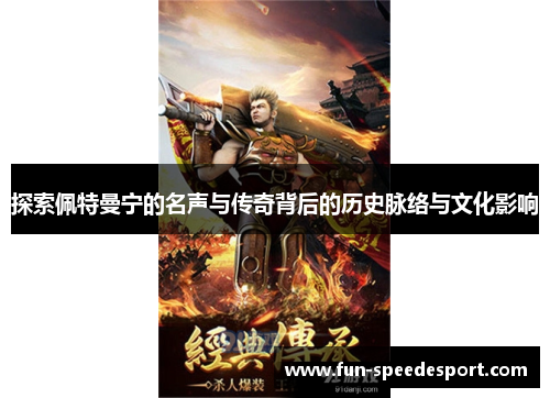 探索佩特曼宁的名声与传奇背后的历史脉络与文化影响