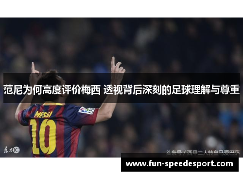 范尼为何高度评价梅西 透视背后深刻的足球理解与尊重