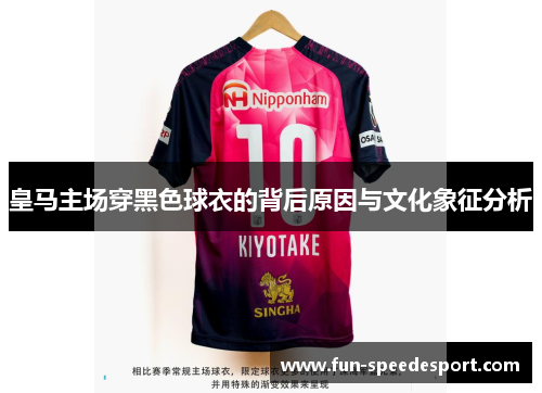 皇马主场穿黑色球衣的背后原因与文化象征分析