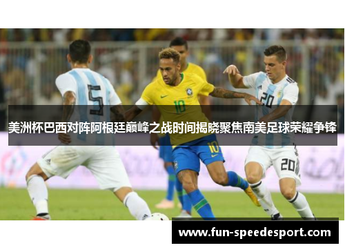 美洲杯巴西对阵阿根廷巅峰之战时间揭晓聚焦南美足球荣耀争锋