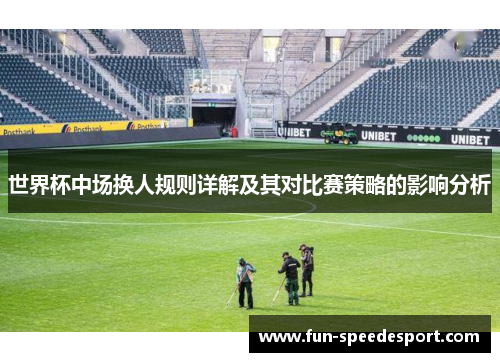 世界杯中场换人规则详解及其对比赛策略的影响分析