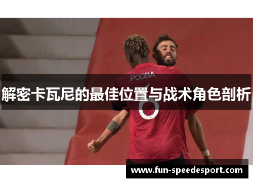 解密卡瓦尼的最佳位置与战术角色剖析