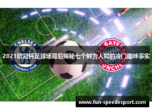2021欧冠杯足球场背后揭秘七个鲜为人知的冷门趣味事实