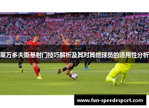 莱万多夫斯基射门技巧解析及其对其他球员的适用性分析