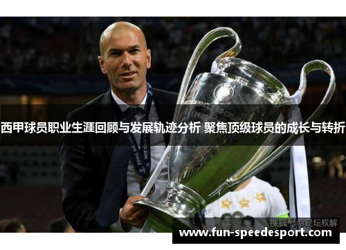 西甲球员职业生涯回顾与发展轨迹分析 聚焦顶级球员的成长与转折