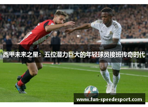 西甲未来之星：五位潜力巨大的年轻球员接班传奇时代
