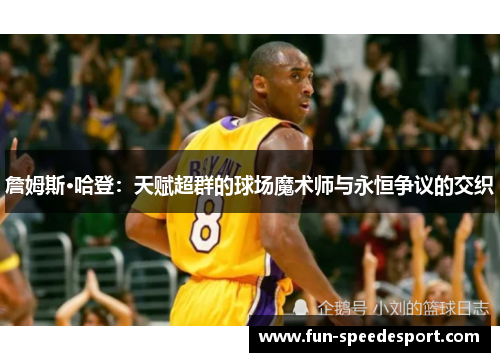 詹姆斯·哈登：天赋超群的球场魔术师与永恒争议的交织