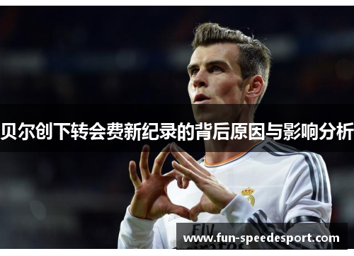 贝尔创下转会费新纪录的背后原因与影响分析