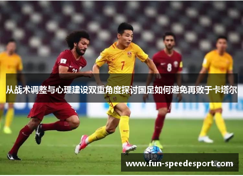 从战术调整与心理建设双重角度探讨国足如何避免再败于卡塔尔