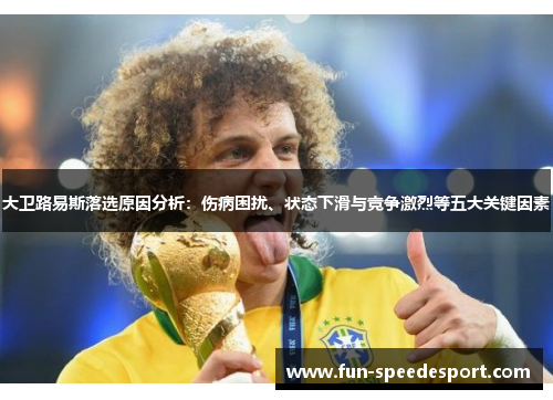大卫路易斯落选原因分析：伤病困扰、状态下滑与竞争激烈等五大关键因素