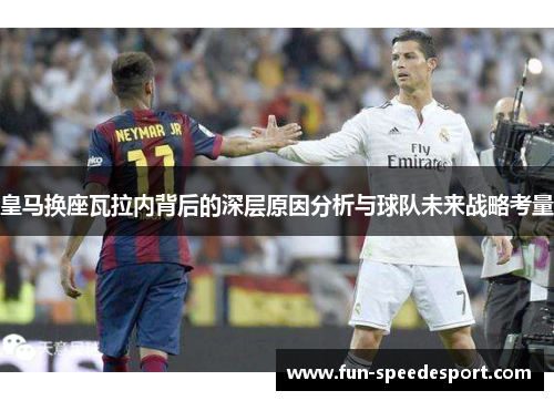 皇马换座瓦拉内背后的深层原因分析与球队未来战略考量