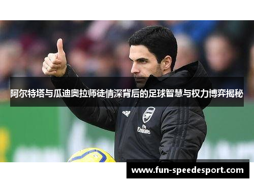 阿尔特塔与瓜迪奥拉师徒情深背后的足球智慧与权力博弈揭秘 阿尔特塔与瓜迪奥拉师徒情深背后的足球智慧与权力博弈揭秘